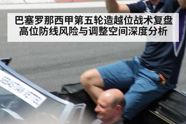 巴塞罗那西甲第五轮造越位战术复盘 高位防线风险与调整空间深度分析