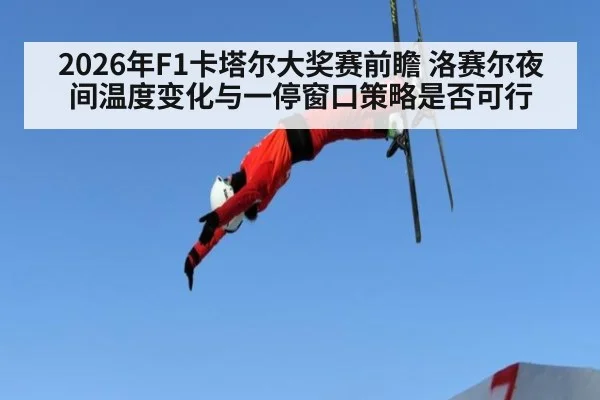 2026年F1卡塔尔大奖赛前瞻 洛赛尔夜间温度变化与一停窗口策略是否可行