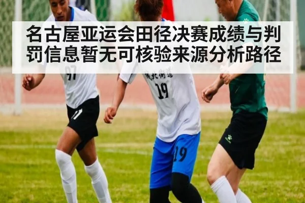 名古屋亚运会田径决赛成绩与判罚信息暂无可核验来源分析路径