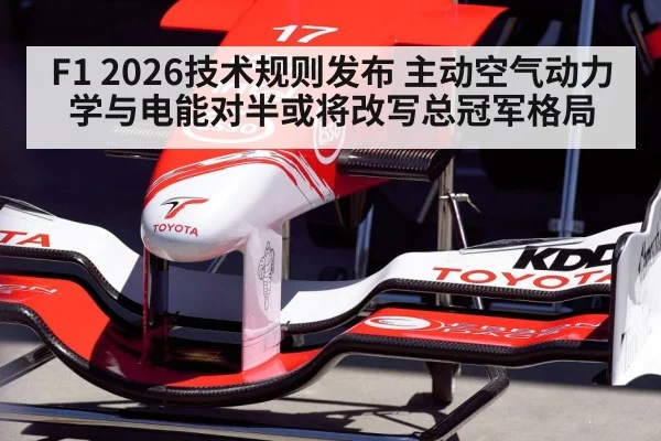 F1 2026技术规则发布 主动空气动力学与电能对半或将改写总冠军格局