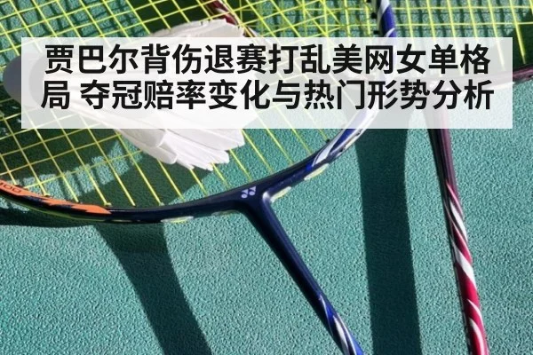 贾巴尔背伤退赛打乱美网女单格局 夺冠赔率变化与热门形势分析