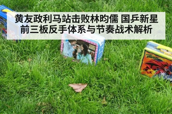 黄友政利马站击败林昀儒 国乒新星前三板反手体系与节奏战术解析
