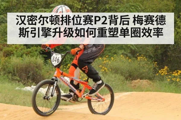 汉密尔顿排位赛P2背后 梅赛德斯引擎升级如何重塑单圈效率