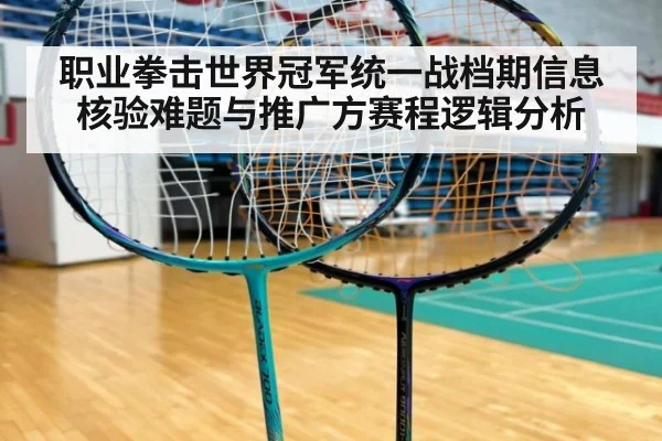 职业拳击世界冠军统一战档期信息核验难题与推广方赛程逻辑分析
