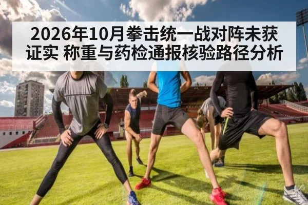 2026年10月拳击统一战对阵未获证实 称重与药检通报核验路径分析
